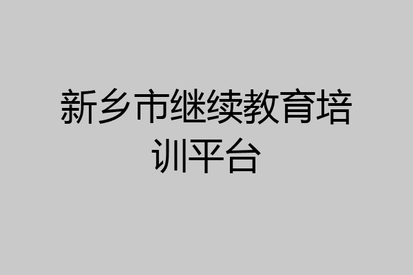 新乡市继续教育培训平台