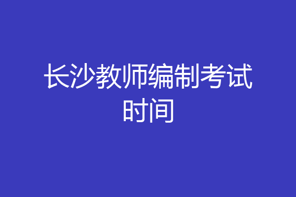 长沙教师编制考试时间