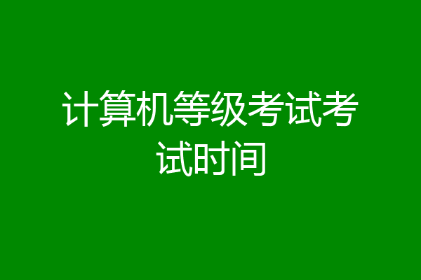 计算机等级考试考试时间