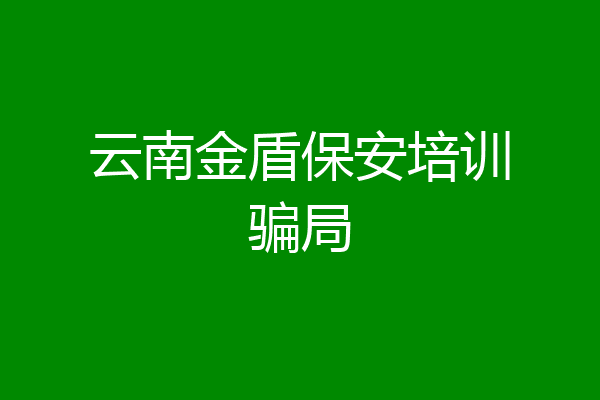 云南金盾保安培训骗局