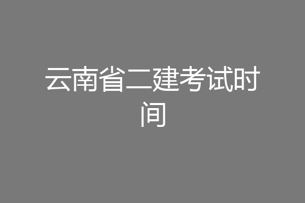 云南省二建考试时间