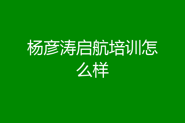 杨彦涛启航培训怎么样