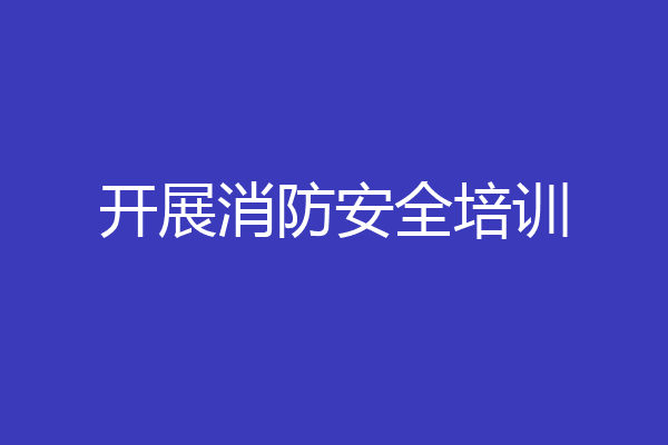 开展消防安全培训