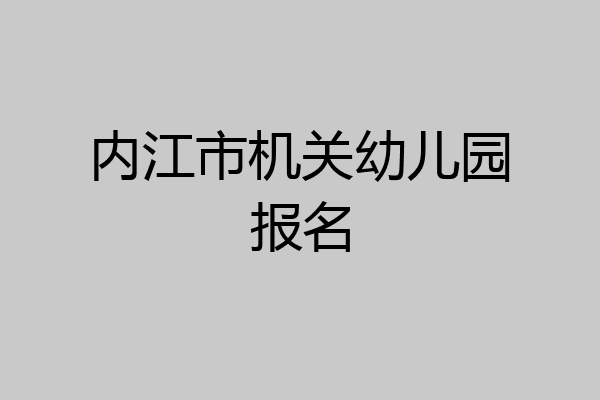 内江市机关幼儿园报名