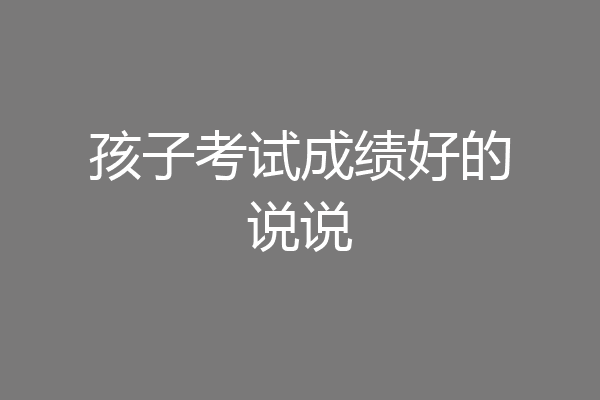 孩子考试成绩好的说说