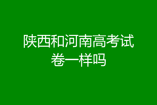 陕西和河南高考试卷一样吗