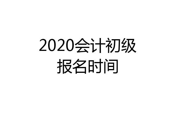 2020会计初级报名时间