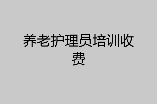 养老护理员培训收费