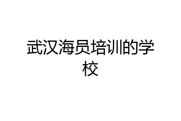 武汉海员培训的学校