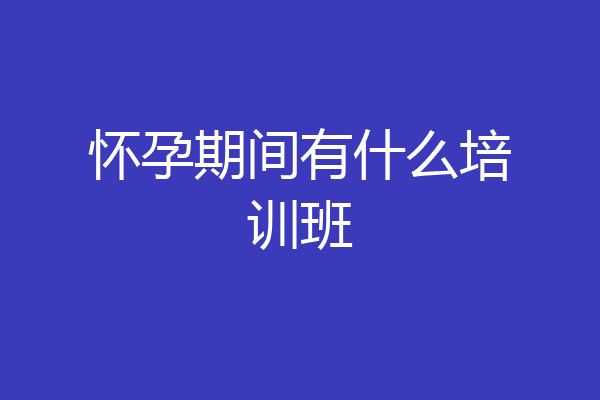 怀孕期间有什么培训班
