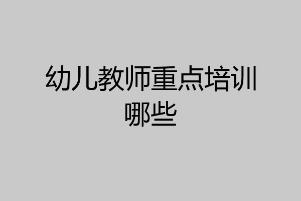 幼儿教师重点培训哪些
