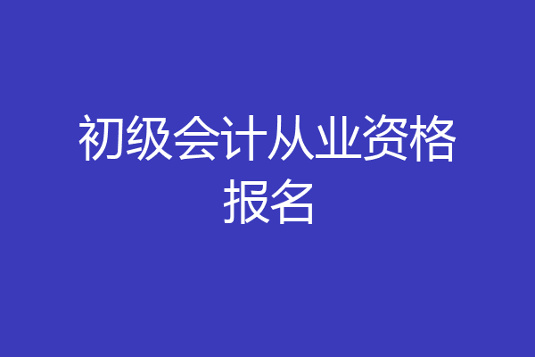 初级会计从业资格报名