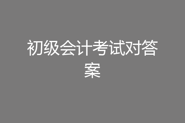 初级会计考试对答案