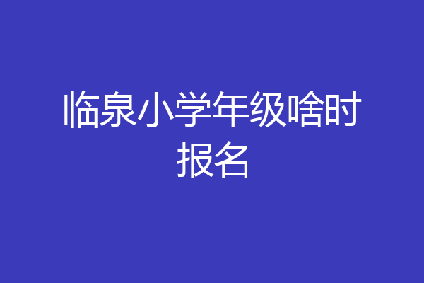 临泉小学年级啥时报名