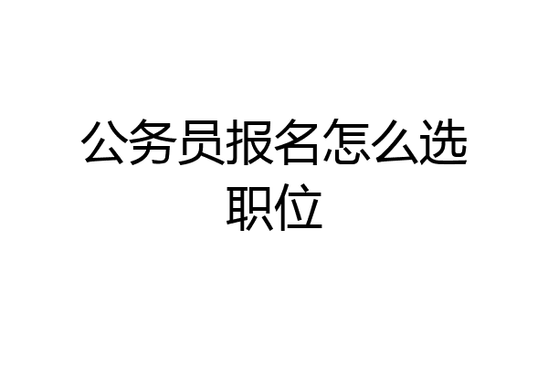 公务员报名怎么选职位