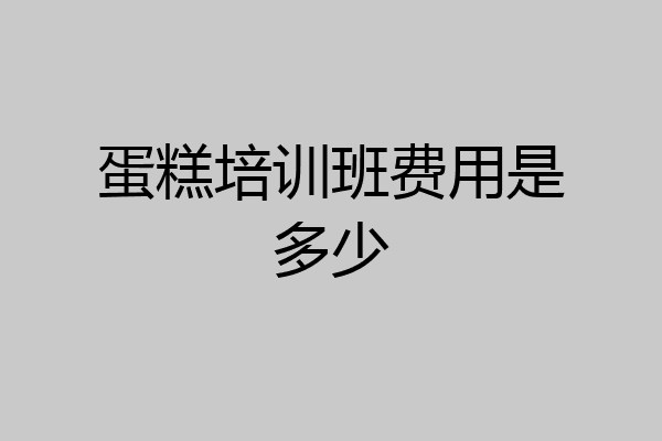 蛋糕培训班费用是多少