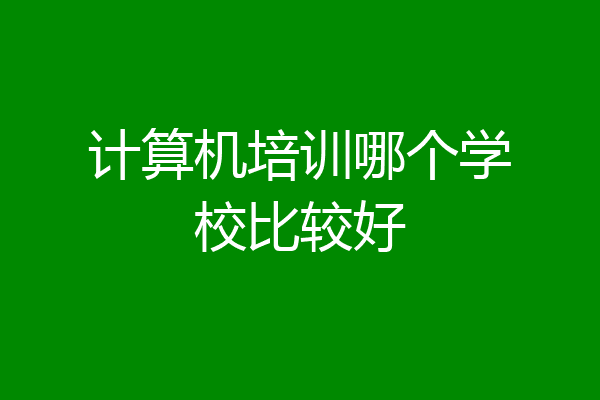 计算机培训哪个学校比较好