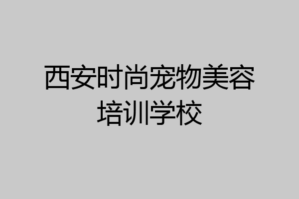 西安时尚宠物美容培训学校