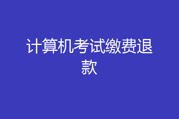 计算机考试缴费退款