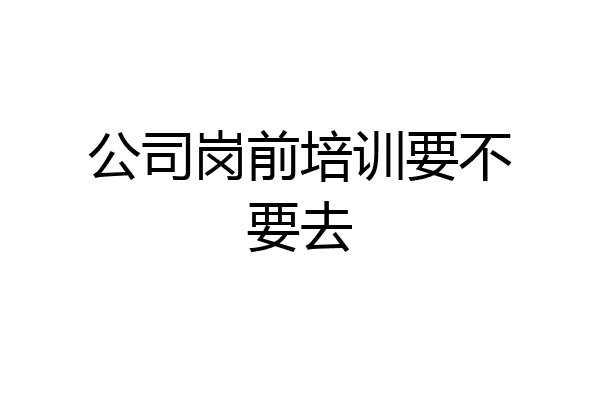 公司岗前培训要不要去