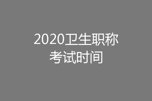 2020卫生职称考试时间
