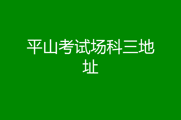 平山考试场科三地址