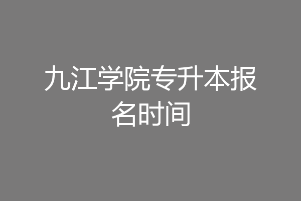 九江学院专升本报名时间