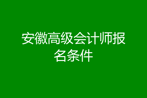 安徽高级会计师报名条件