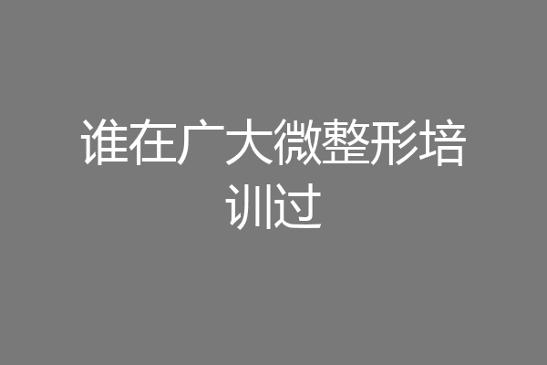 谁在广大微整形培训过