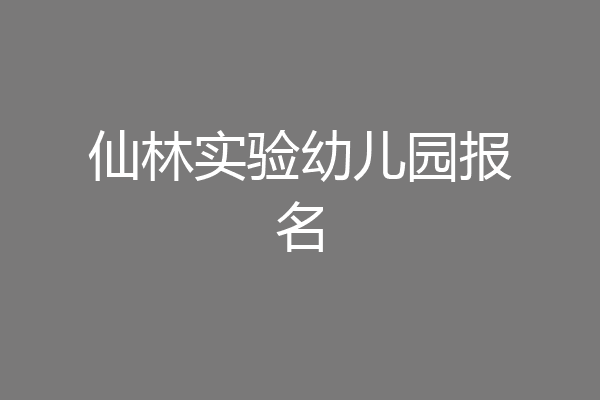 仙林实验幼儿园报名