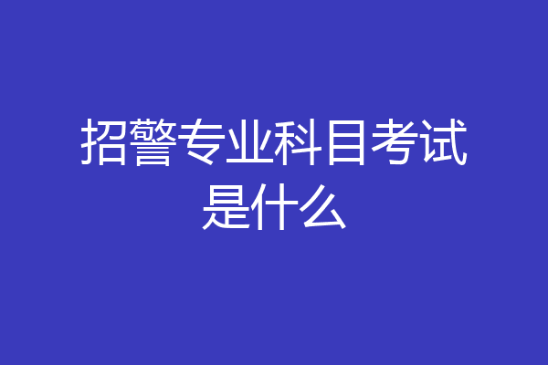 招警专业科目考试是什么