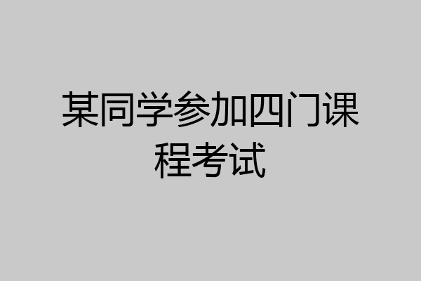 某同学参加四门课程考试