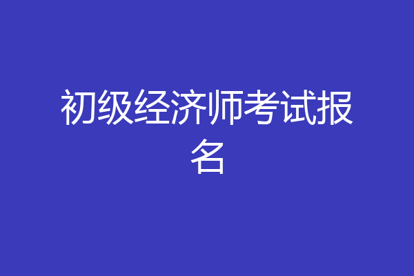 初级经济师考试报名