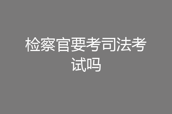 检察官要考司法考试吗