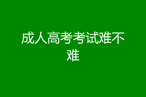 成人高考考试难不难