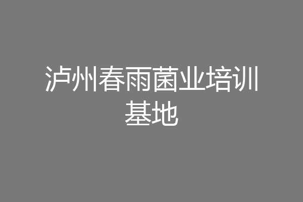 泸州春雨菌业培训基地