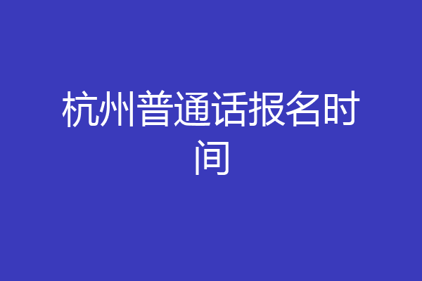 杭州普通话报名时间