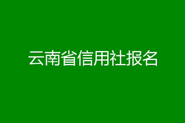 云南省信用社报名