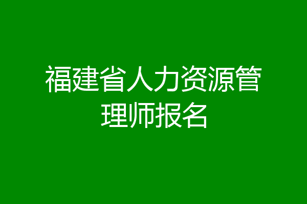 福建省人力资源管理师报名