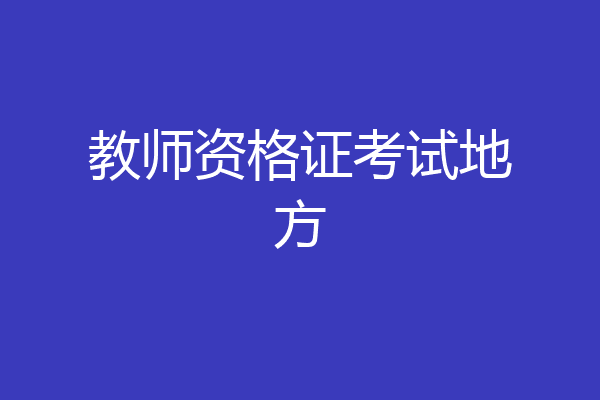 教师资格证考试地方
