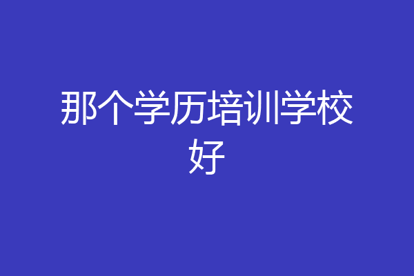 那个学历培训学校好