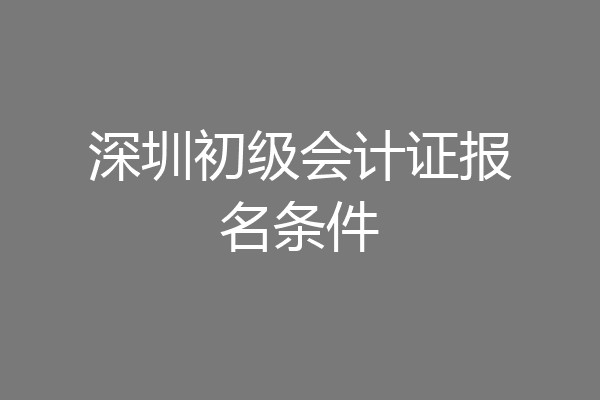 深圳初级会计证报名条件