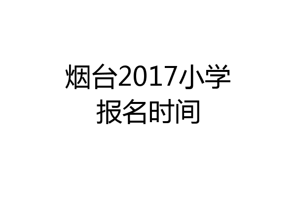 烟台2017小学报名时间