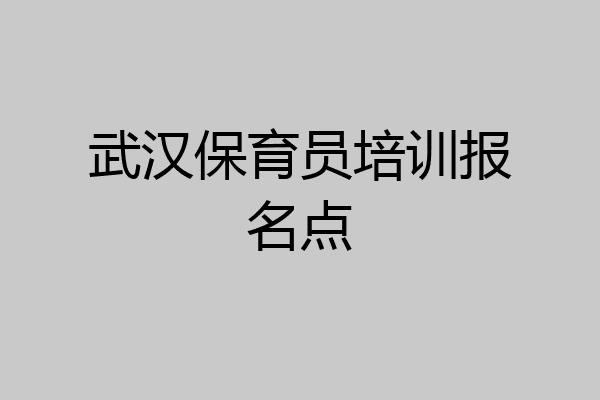 武汉保育员培训报名点