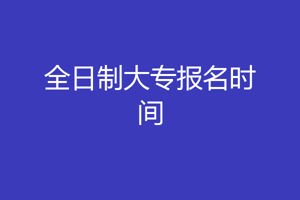 全日制大专报名时间