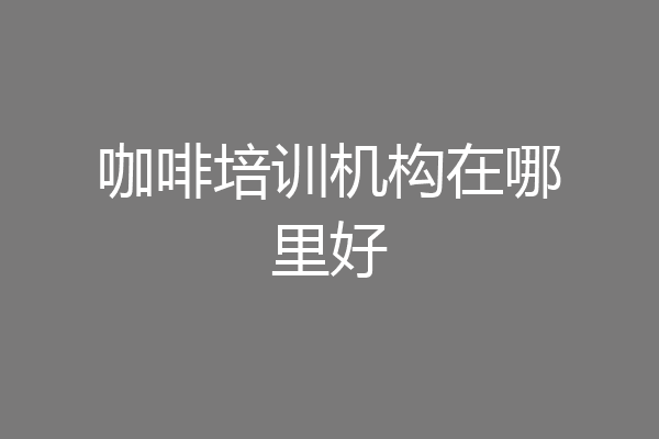咖啡培训机构在哪里好