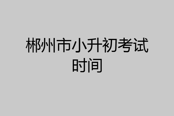 郴州市小升初考试时间
