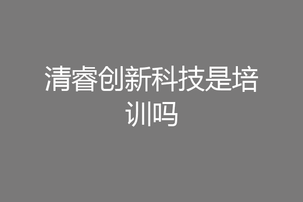 清睿创新科技是培训吗