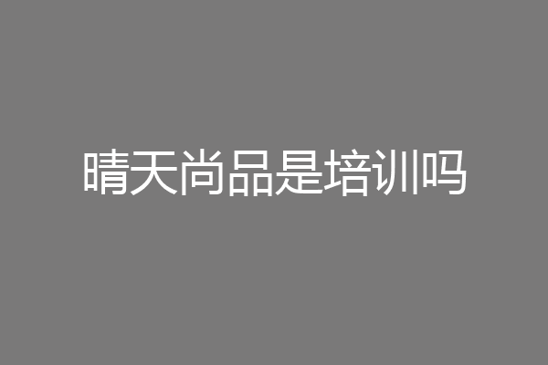 晴天尚品是培训吗