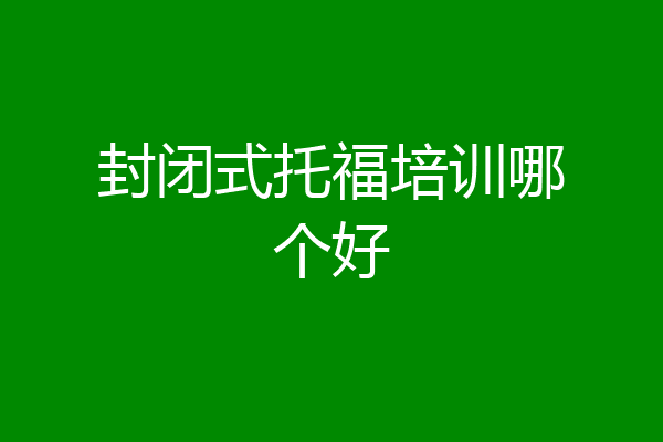 封闭式托福培训哪个好